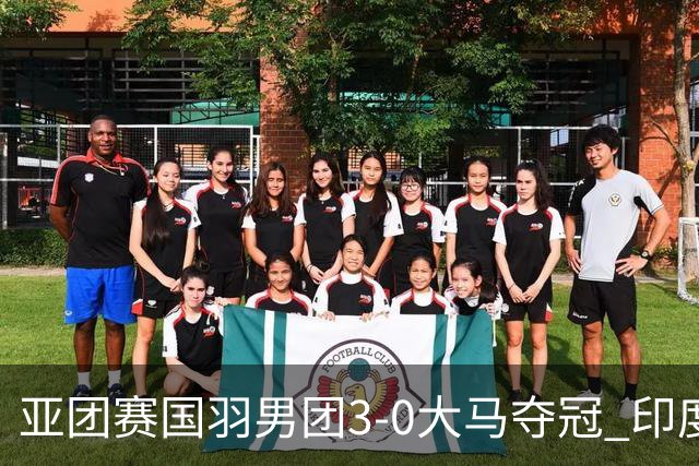 亚团赛国羽男团3-0大马夺冠 印度3-2泰国女团问鼎