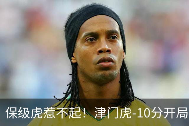 保级虎惹不起！津门虎-10分开局前半程全程垫底，现剩2轮基本上岸