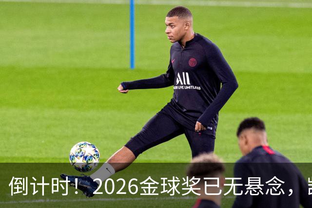 倒计时！2026金球奖已无悬念，凯恩断层领跑，姆巴佩亚马尔陪跑