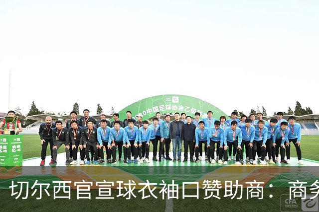 切尔西官宣球衣袖口赞助商：商务支付和外汇公司签署多年合作协议