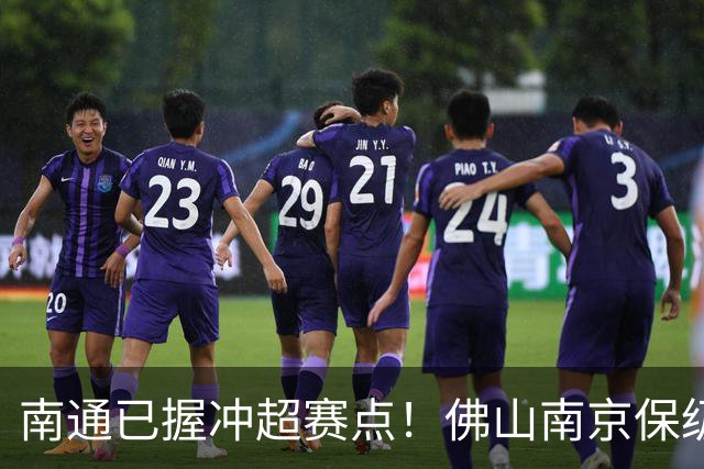 南通已握冲超赛点！佛山南京保级生死战，中甲升降级球队或全部产生