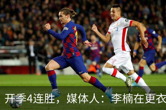 开季4连胜，媒体人：李楠在更衣室里说远远没到高兴的时候