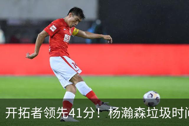 开拓者领先41分！杨瀚森垃圾时间迎新赛季首秀 根本不受新帅重视