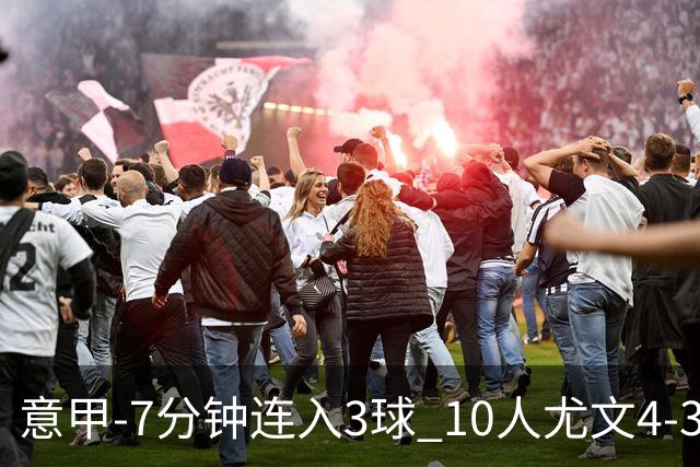意甲-7分钟连入3球 10人尤文4-3逆转客胜罗马