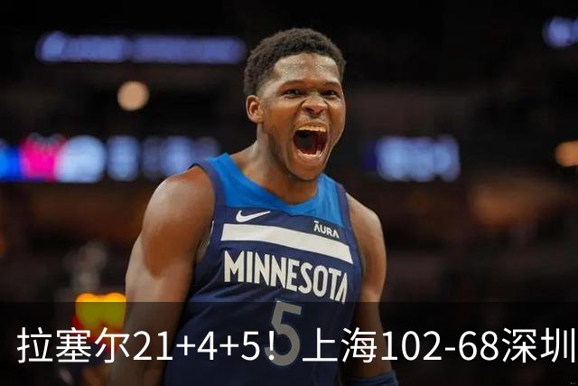 拉塞尔21+4+5！上海102-68深圳，看数据：他是头号功臣！