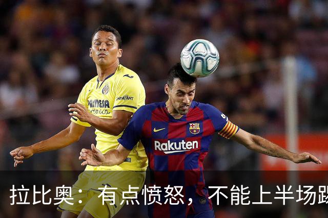 拉比奥：有点愤怒，不能上半场踢得好然后就崩了