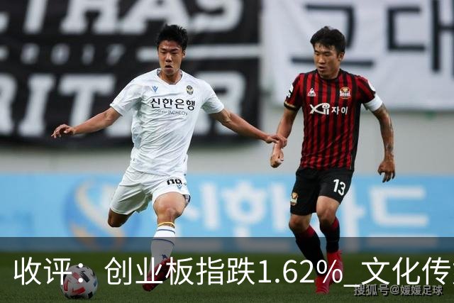 收评：创业板指跌1.62% 文化传媒板块逆势走强
