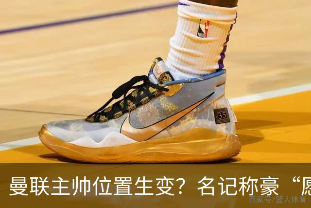 曼联主帅位置生变？名记称豪“愿意接手”，威尔科克斯更青睐他
