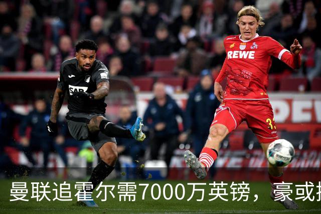 曼联追霍尔需7000万英镑，豪或携团队加盟