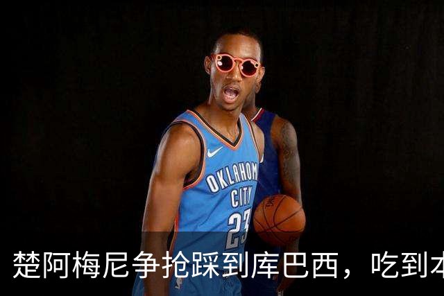 楚阿梅尼争抢踩到库巴西，吃到本场第一张黄牌
