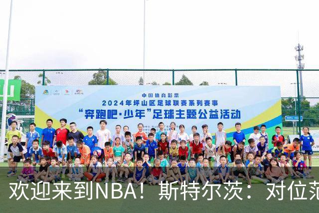 欢迎来到NBA！斯特尔茨：对位范弗里特和杜兰特很疯狂 确实很酷