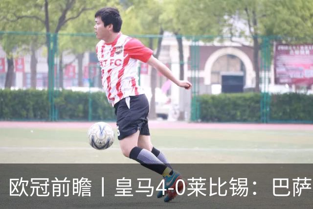 欧冠前瞻丨皇马4-0莱比锡：巴萨赛季首败，穆里尼奥更有信心了