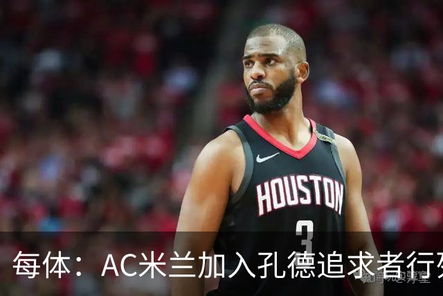 每体：AC米兰加入孔德追求者行列，切尔西和拜仁在密切关注球员
