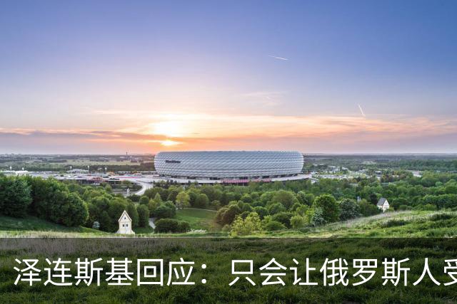 泽连斯基回应：只会让俄罗斯人受益