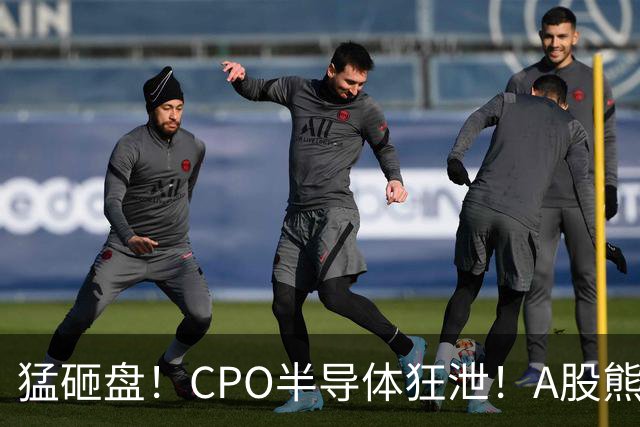 猛砸盘！CPO半导体狂泄！A股熊市未止？