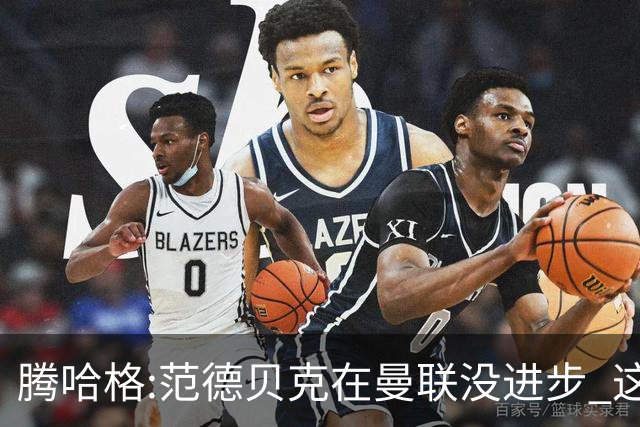 腾哈格:范德贝克在曼联没进步 这完全就是在犯罪
