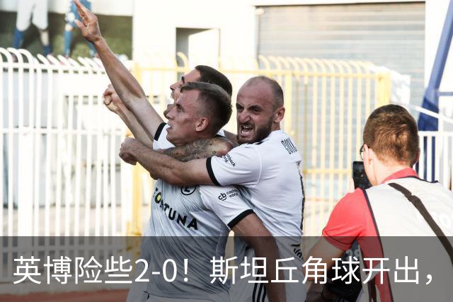 英博险些2-0！斯坦丘角球开出，阿利米头球攻门被季家葆扑出