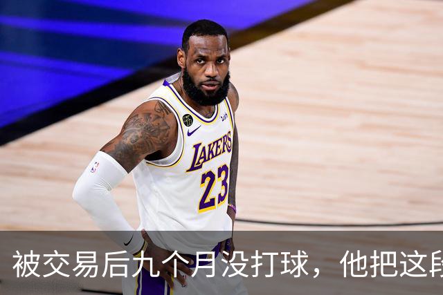 被交易后九个月没打球，他把这段日子当成了自己的休赛季