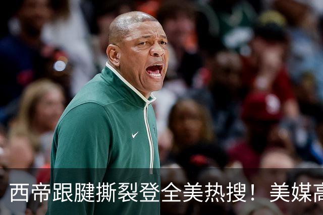 西帝跟腱撕裂登全美热搜！美媒高呼为他心碎 队记称对他是沉重打击