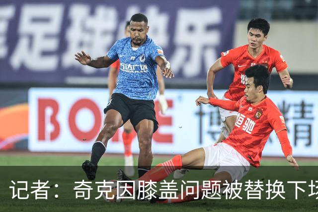 记者：奇克因膝盖问题被替换下场，不过只是轻微的碰撞伤