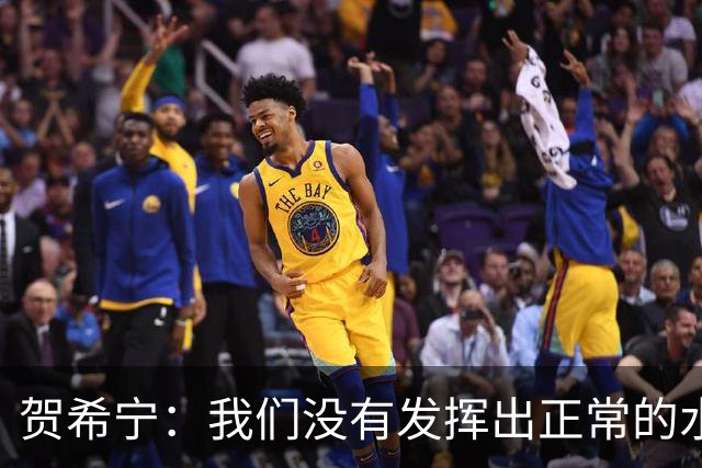 贺希宁：我们没有发挥出正常的水平 大家一起合练的时间比较短