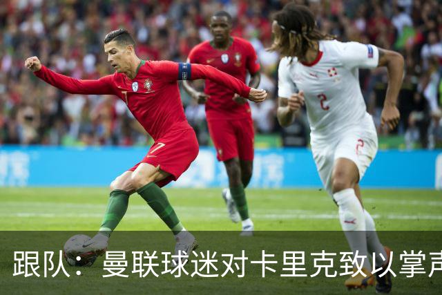 跟队：曼联球迷对卡里克致以掌声，之后狂嘘曼联球员