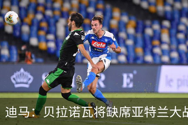 迪马：贝拉诺瓦将缺席亚特兰大战佛罗伦萨，斯卡尔维尼回归