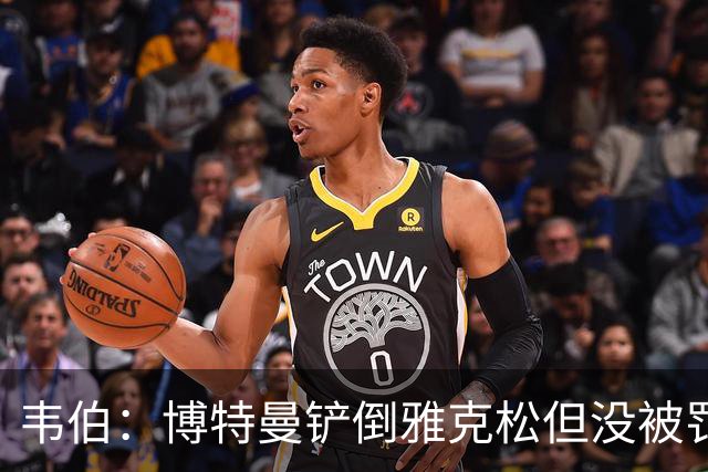 韦伯：博特曼铲倒雅克松但没被罚下的判罚不存在明显错误