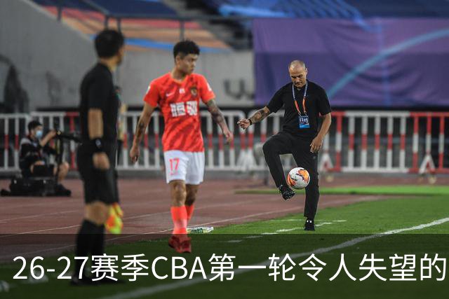 26-27赛季CBA第一轮令人失望的几名外援