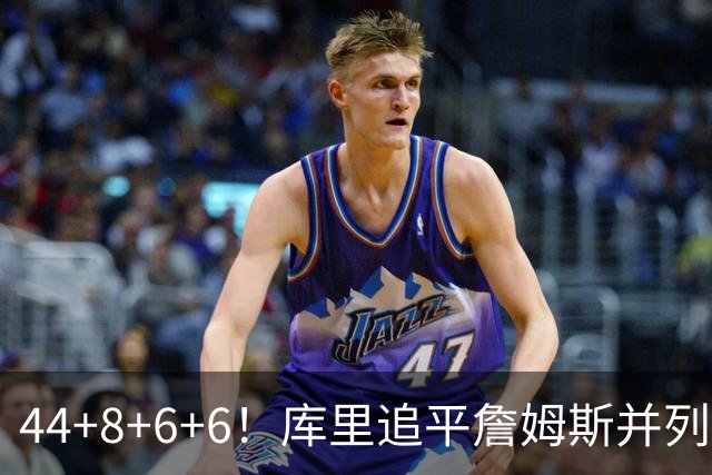 44+8+6+6！库里追平詹姆斯并列历史第一，迟早独享历史第一！