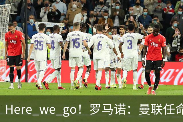 Here we go！罗马诺：曼联任命阿莫林为新帅