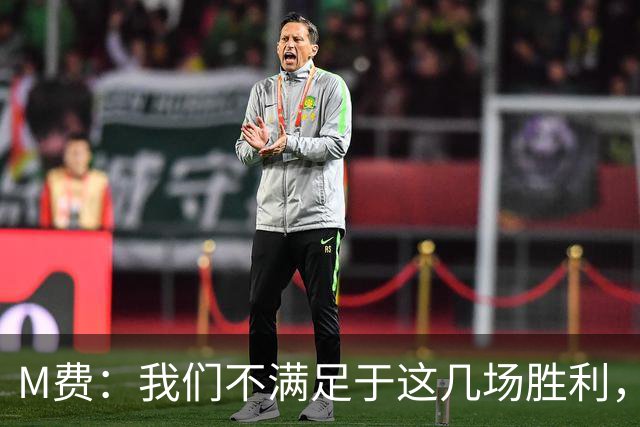 M费：我们不满足于这几场胜利，我相信我们还能踢得更好