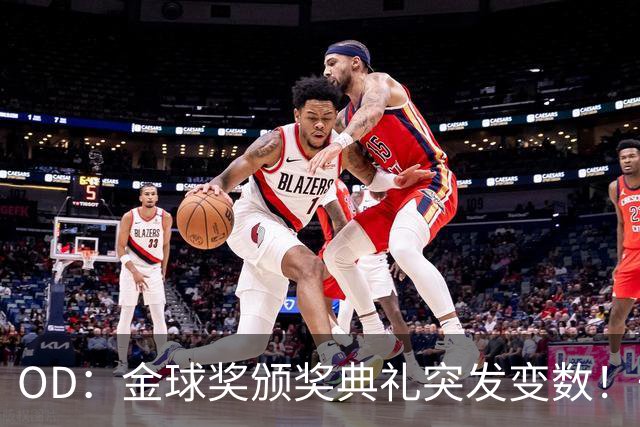 OD：金球奖颁奖典礼突发变数！一位顶级热门球员确认缺席？