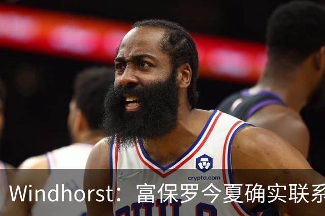 Windhorst：富保罗今夏确实联系过尼克斯运营总裁探讨詹姆斯加盟